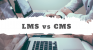 LMS و CMS چه تفاوت‌های با یکدیگر دارند؟